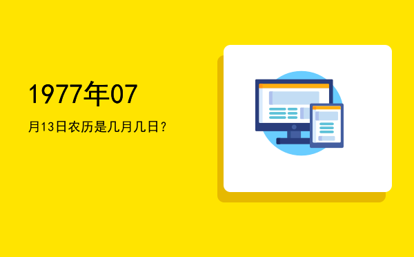 1977年07月13日农历是几月几日?