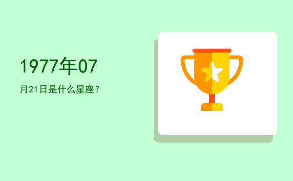 1977年07月21日是什么星座？