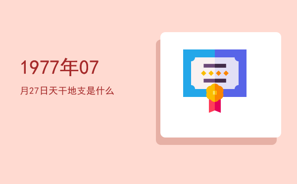 1977年07月27日天干地支是什么