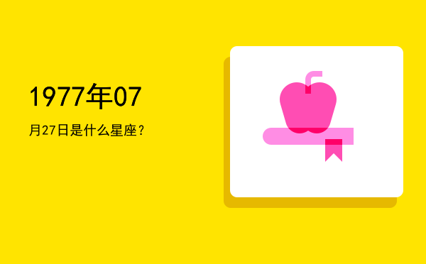 1977年07月27日是什么星座？