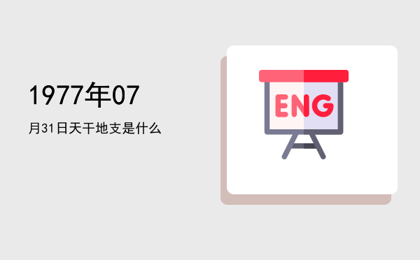 1977年07月31日天干地支是什么