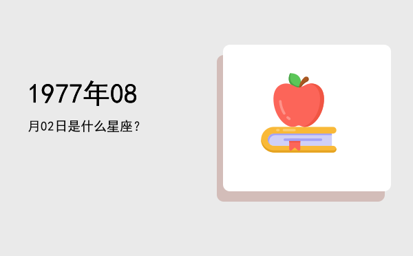 1977年08月02日是什么星座？