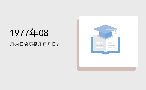 1977年08月04日农历是几月几日?