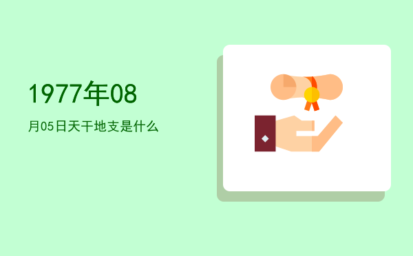 1977年08月05日天干地支是什么