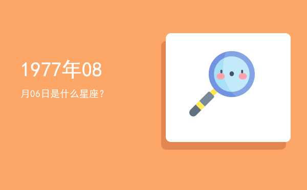 1977年08月06日是什么星座？