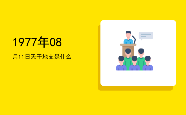 1977年08月11日天干地支是什么