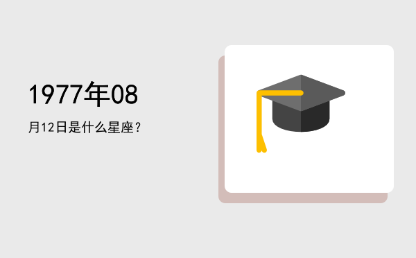 1977年08月12日是什么星座？