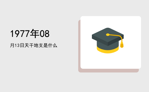 1977年08月13日天干地支是什么