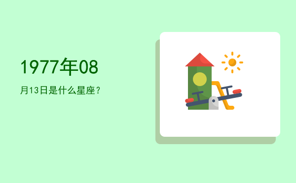 1977年08月13日是什么星座？