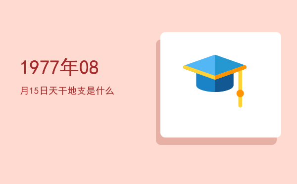 1977年08月15日天干地支是什么
