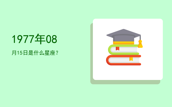 1977年08月15日是什么星座？