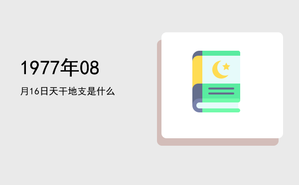 1977年08月16日天干地支是什么