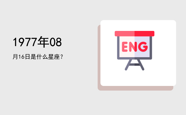 1977年08月16日是什么星座？