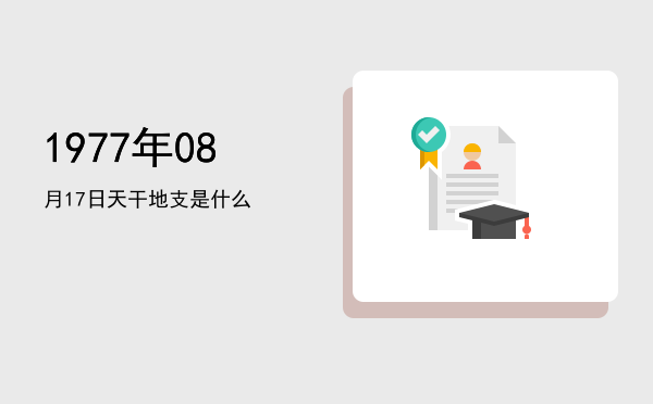 1977年08月17日天干地支是什么