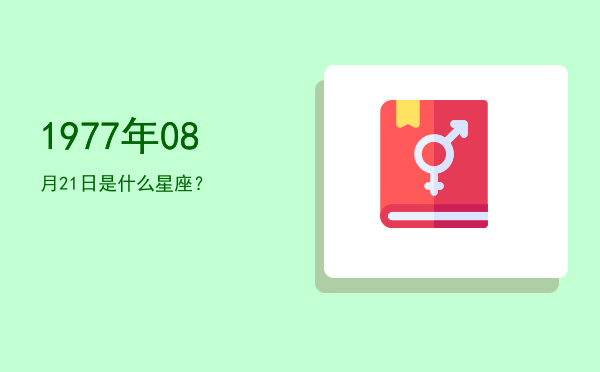 1977年08月21日是什么星座？