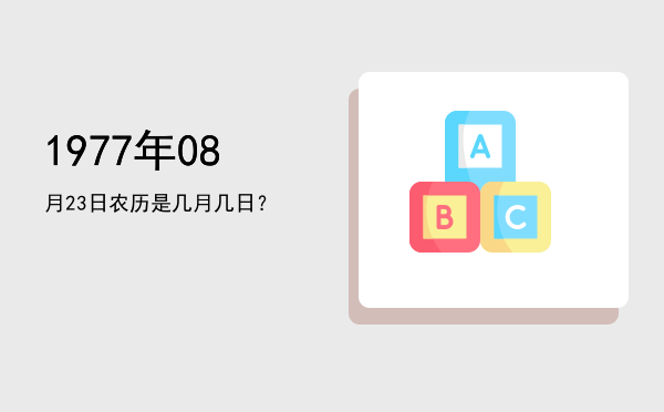 1977年08月23日农历是几月几日?