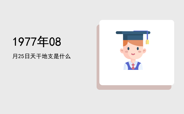 1977年08月25日天干地支是什么