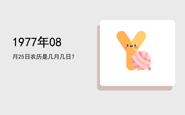 1977年08月25日农历是几月几日?