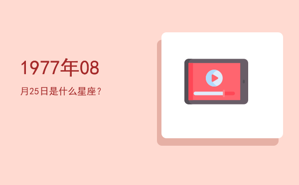 1977年08月25日是什么星座？