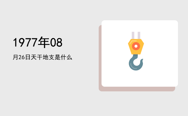 1977年08月26日天干地支是什么