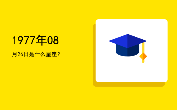 1977年08月26日是什么星座？