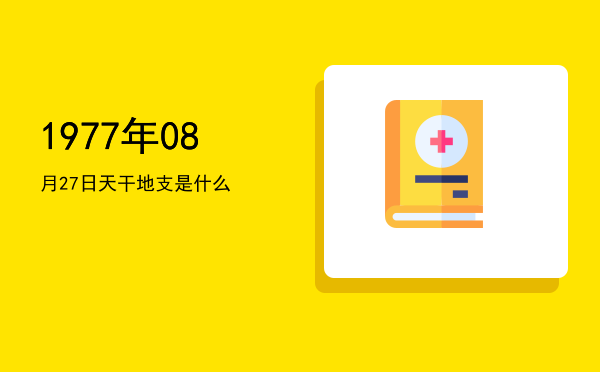 1977年08月27日天干地支是什么