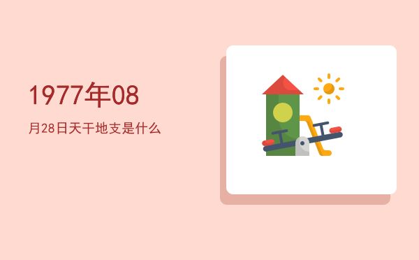1977年08月28日天干地支是什么