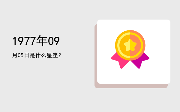 1977年09月05日是什么星座？