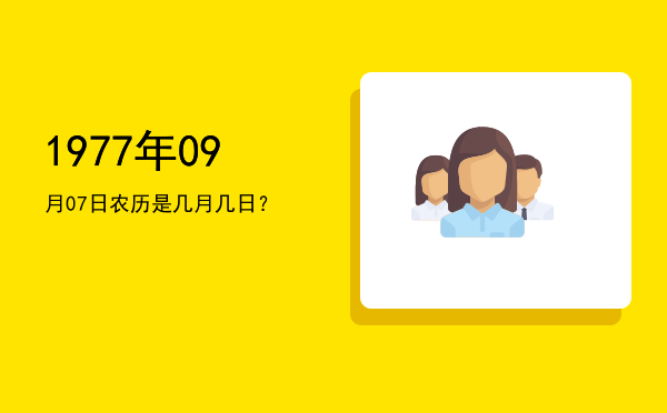 1977年09月07日农历是几月几日?