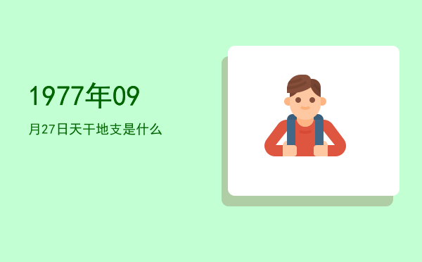 1977年09月27日天干地支是什么
