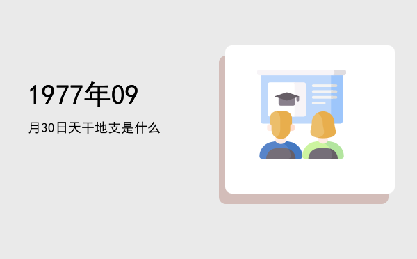 1977年09月30日天干地支是什么