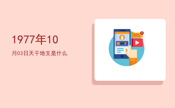 1977年10月03日天干地支是什么