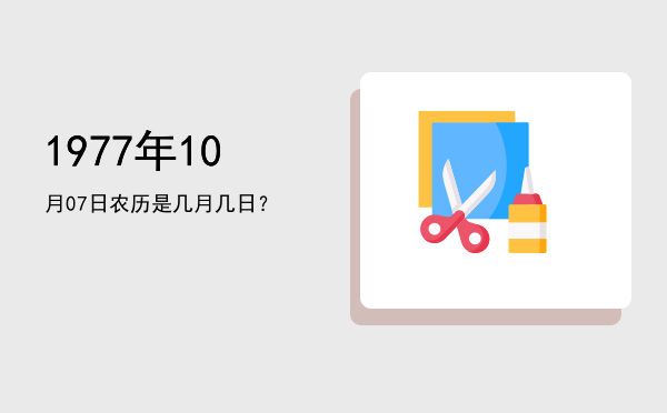 1977年10月07日农历是几月几日?