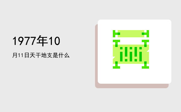 1977年10月11日天干地支是什么
