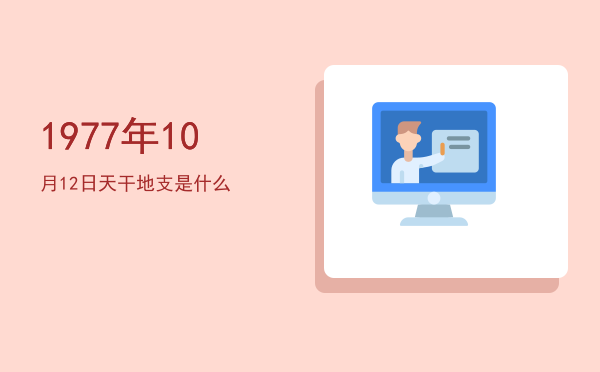 1977年10月12日天干地支是什么