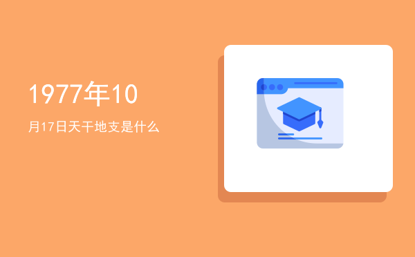 1977年10月17日天干地支是什么