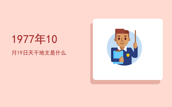 1977年10月19日天干地支是什么