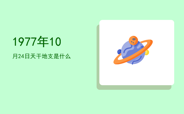 1977年10月24日天干地支是什么