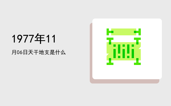 1977年11月06日天干地支是什么
