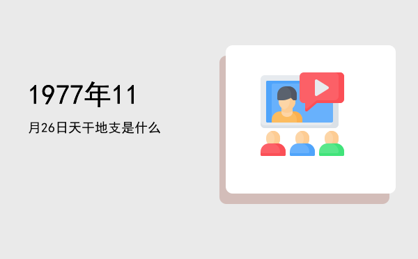 1977年11月26日天干地支是什么