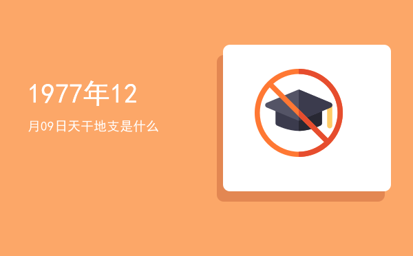 1977年12月09日天干地支是什么