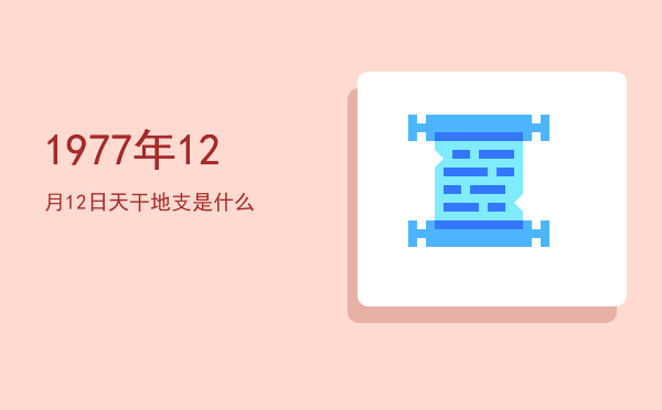 1977年12月12日天干地支是什么