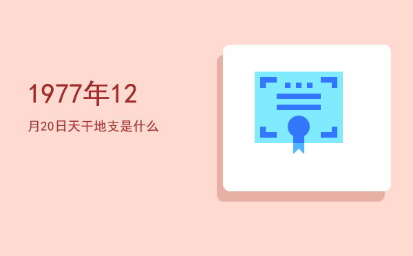 1977年12月20日天干地支是什么