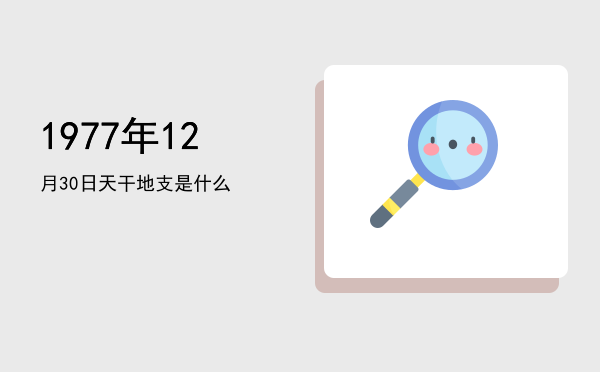 1977年12月30日天干地支是什么