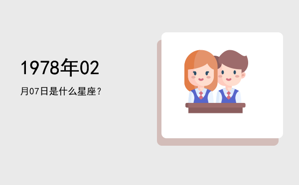 1978年02月07日是什么星座？