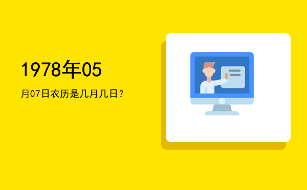 1978年05月07日农历是几月几日?