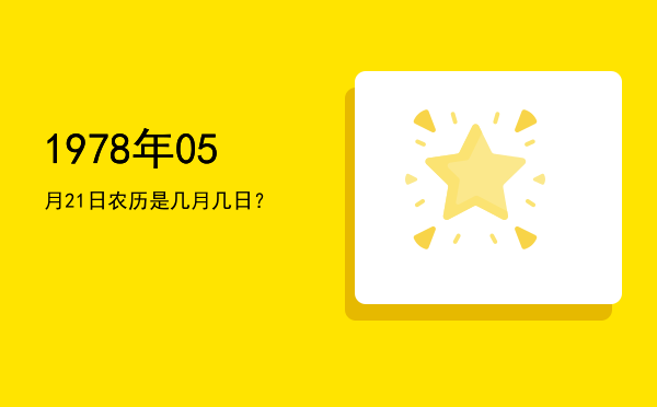 1978年05月21日农历是几月几日?