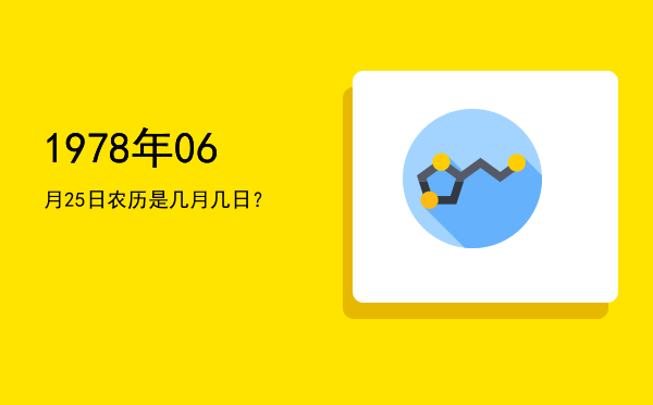 1978年06月25日农历是几月几日?