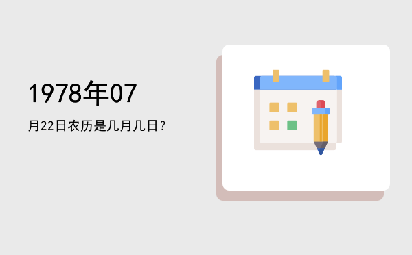 1978年07月22日农历是几月几日?