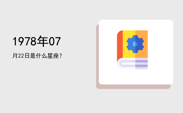 1978年07月22日是什么星座？
